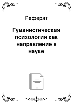 Реферат: Гуманистическая психология как направление в науке