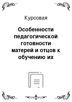 Курсовая: Особенности педагогической готовности матерей и отцов к обучению их ребенка в школе