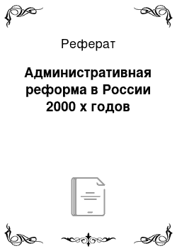 Реферат: Административная реформа в России 2000 х годов