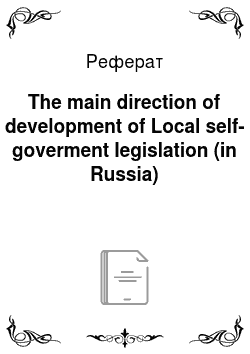 Реферат: The main direction of development of Local self-goverment legislation (in Russia)