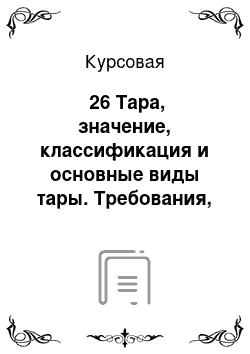 Курсовая: №26 Тара, значение, классификация и основные виды тары. Требования, предъявляемые к таре (на примере конкретной организации)