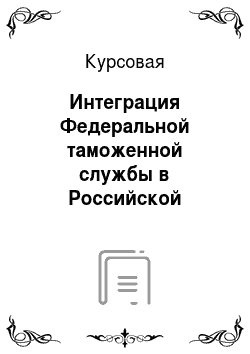 Курсовая: Интеграция Федеральной таможенной службы в Российской Федерации в состав электронного правительства