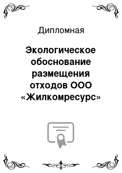 Дипломная: Экологическое обоснование размещения отходов ООО «Жилкомресурс»