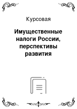 Курсовая: Имущественные налоги России, перспективы развития