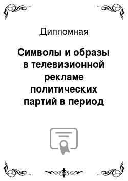Дипломная: Символы и образы в телевизионной рекламе политических партий в период предвыборной компании 2011 года в России