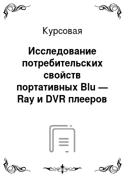 Курсовая: Исследование потребительских свойств портативных Blu — Ray и DVR плееров