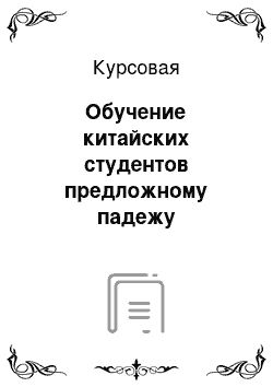 Курсовая: Обучение китайских студентов предложному падежу