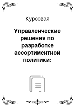 Курсовая: Управленческие решения по разработке ассортиментной политики: информационное обеспечение и критерии эффективности