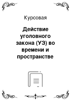 Курсовая: Действие уголовного закона (УЗ) во времени и пространстве