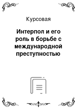 Курсовая: Интерпол и его роль в борьбе с международной преступностью