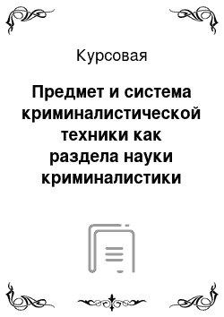 Курсовая: Предмет и система криминалистической техники как раздела науки криминалистики