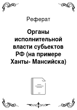 Реферат: Органы исполнительной власти субьектов РФ (на примере Ханты-Мансийска)