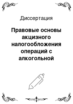 Диссертация: Правовые основы акцизного налогообложения операций с алкогольной продукцией в Российской Федерации
