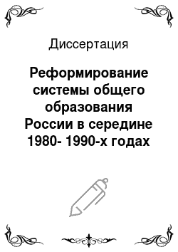 Диссертация: Реформирование системы общего образования России в середине 1980-1990-х годах