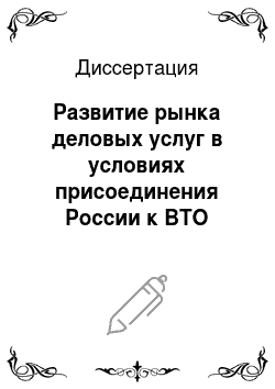 Диссертация: Развитие рынка деловых услуг в условиях присоединения России к ВТО