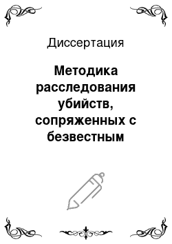 Диссертация: Методика расследования убийств, сопряженных с безвестным исчезновением потерпевшего: первоначальный этап расследования