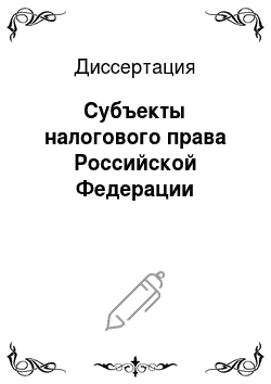Диссертация: Субъекты налогового права Российской Федерации