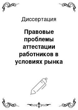 Диссертация: Правовые проблемы аттестации работников в условиях рынка труда