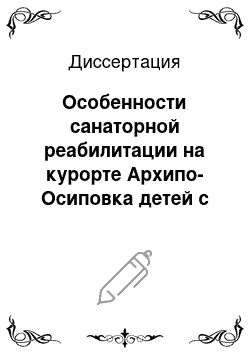 Диссертация: Особенности санаторной реабилитации на курорте Архипо-Осиповка детей с астенией, усталостью, хронической или невротической слабостью и синдромом утомляемости