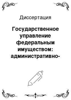 Диссертация: Государственное управление федеральным имуществом: административно-правовые проблемы