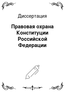 Диссертация: Правовая охрана Конституции Российской Федерации