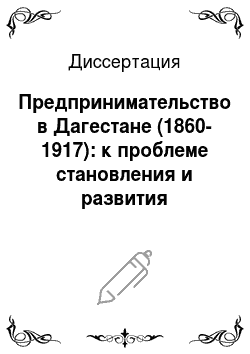 Диссертация: Предпринимательство в Дагестане (1860-1917): к проблеме становления и развития капиталистических отношений
