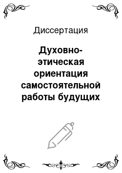 Диссертация: Духовно-этическая ориентация самостоятельной работы будущих учителей как условие развития их профессиональной позиции