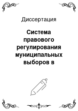Диссертация: Система правового регулирования муниципальных выборов в Российской Федерации