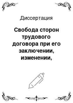 Диссертация: Свобода сторон трудового договора при его заключении, изменении, расторжении и пределы ее ограничения