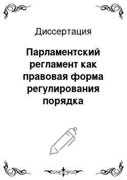 Диссертация: Парламентский регламент как правовая форма регулирования порядка деятельности представительного органа государственной власти: российская и зарубежные модели