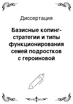 Диссертация: Базисные копинг-стратегии и типы функционирования семей подростков с героиновой наркоманией