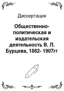 Диссертация: Общественно-политическая и издательская деятельность В. Л. Бурцева, 1882-1907гг
