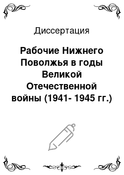Диссертация: Рабочие Нижнего Поволжья в годы Великой Отечественной войны (1941-1945 гг.)