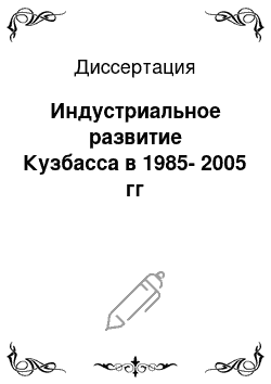 Диссертация: Индустриальное развитие Кузбасса в 1985-2005 гг