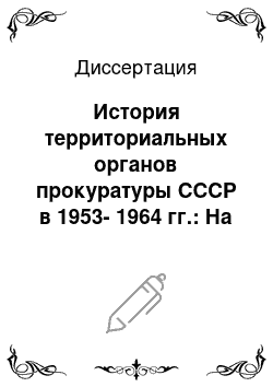 Диссертация: История территориальных органов прокуратуры СССР в 1953-1964 гг.: На материалах Центрального Черноземья