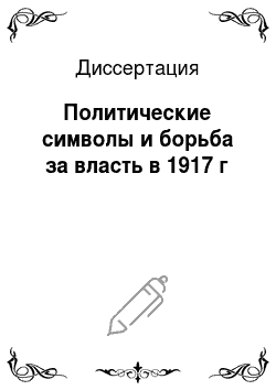 Диссертация: Политические символы и борьба за власть в 1917 г