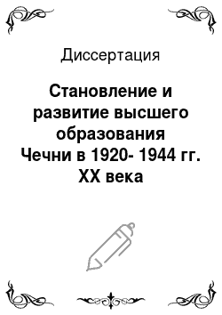 Диссертация: Становление и развитие высшего образования Чечни в 1920-1944 гг. XX века