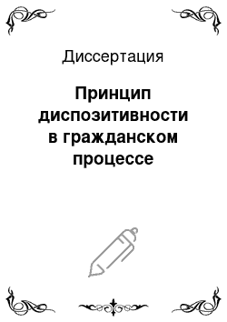 Диссертация: Принцип диспозитивности в гражданском процессе