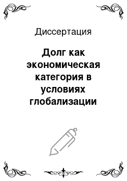 Диссертация: Долг как экономическая категория в условиях глобализации экономики