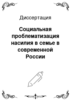 Диссертация: Социальная проблематизация насилия в семье в современной России