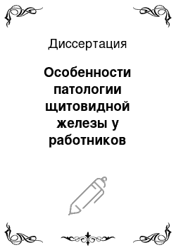 Диссертация: Особенности патологии щитовидной железы у работников Астраханского газового комплекса