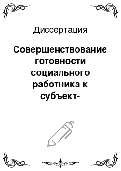 Диссертация: Совершенствование готовности социального работника к субъект-субъектному взаимодействию в процессе повышения квалификации