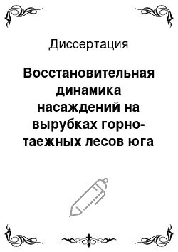 Диссертация: Восстановительная динамика насаждений на вырубках горно-таежных лесов юга Красноярского края