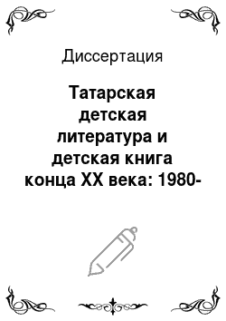 Диссертация: Татарская детская литература и детская книга конца XX века: 1980-2000 гг