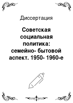 Диссертация: Советская социальная политика: семейно-бытовой аспект. 1950-1960-е годы