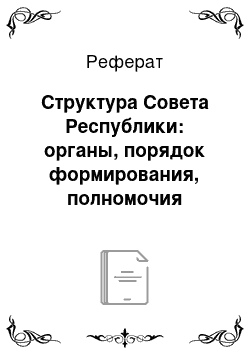 Реферат: Структура Совета Республики: органы, порядок формирования, полномочия