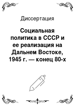 Диссертация: Социальная политика в СССР и ее реализация на Дальнем Востоке, 1945 г. — конец 80-х годов