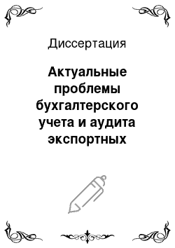 Диссертация: Актуальные проблемы бухгалтерского учета и аудита экспортных операций