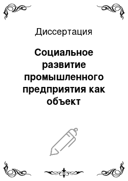 Диссертация: Социальное развитие промышленного предприятия как объект управления