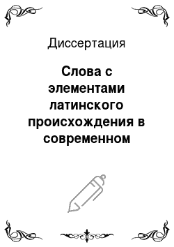 Диссертация: Слова с элементами латинского происхождения в современном русском языке